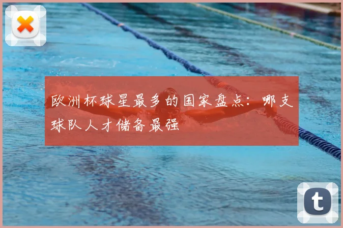 欧洲杯球星最多的国家盘点:哪支球队人才储备最强