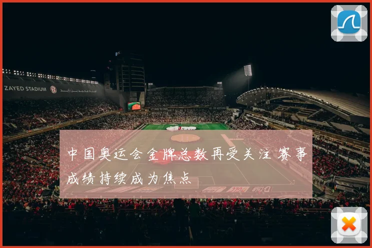 中国奥运会金牌总数再受关注 赛事成绩持续成为焦点