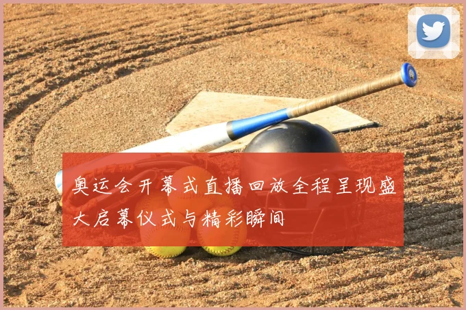 奥运会开幕式直播回放全程呈现盛大启幕仪式与精彩瞬间