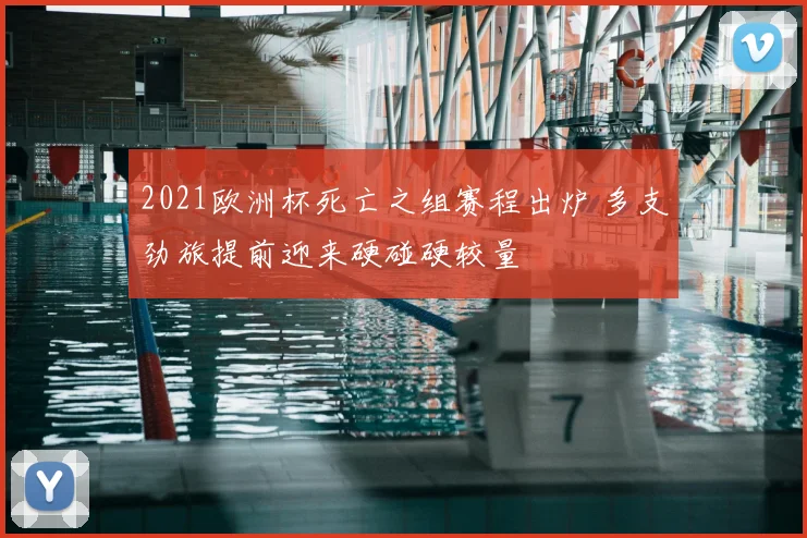 2021欧洲杯死亡之组赛程出炉 多支劲旅提前迎来硬碰硬较量