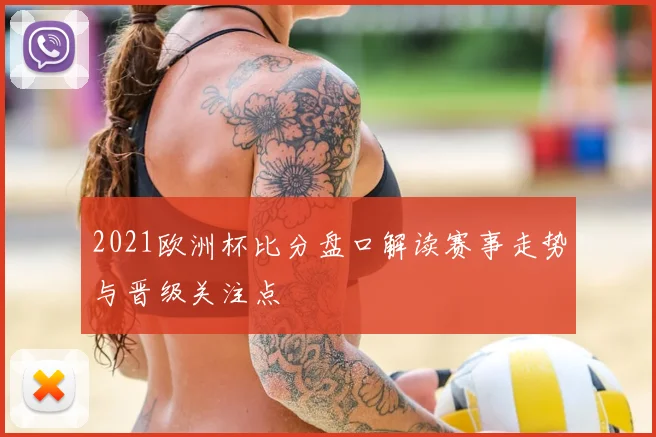2021欧洲杯比分盘口解读赛事走势与晋级关注点