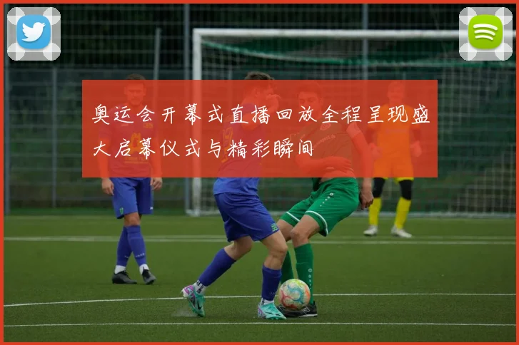 奥运会开幕式直播回放全程呈现盛大启幕仪式与精彩瞬间