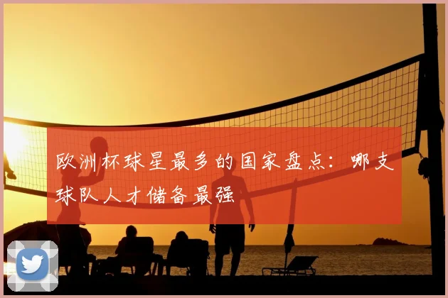 欧洲杯球星最多的国家盘点:哪支球队人才储备最强