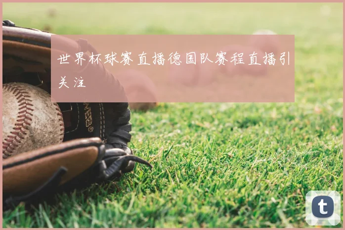 世界杯球赛直播德国队赛程直播引关注