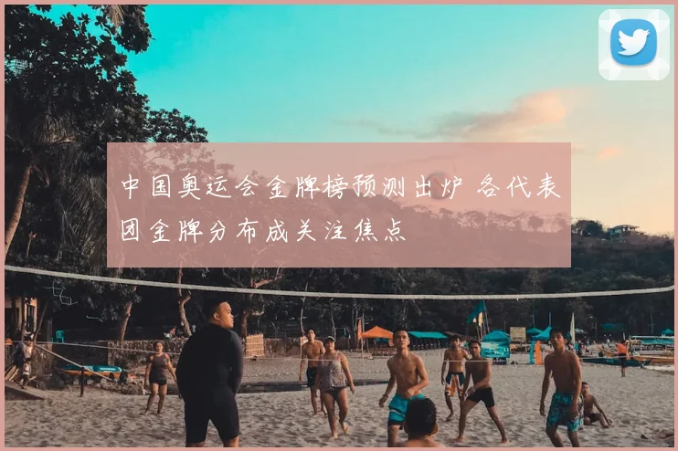 中国奥运会金牌榜预测出炉 各代表团金牌分布成关注焦点