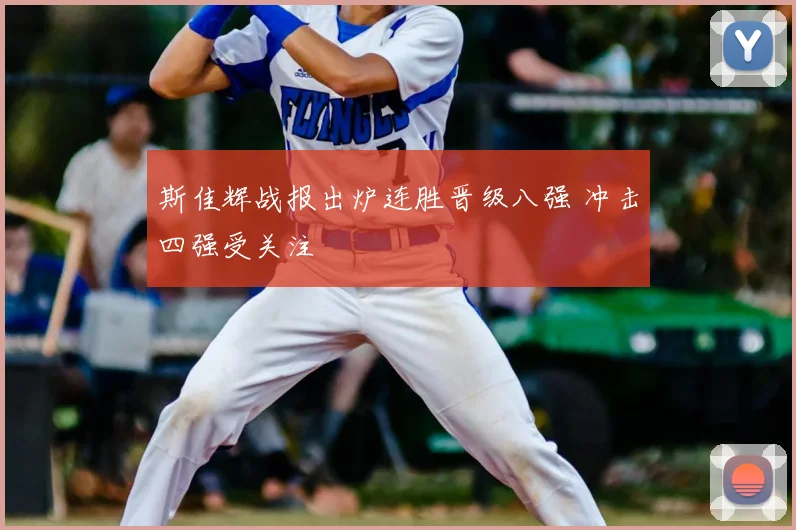 斯佳辉战报出炉连胜晋级八强 冲击四强受关注