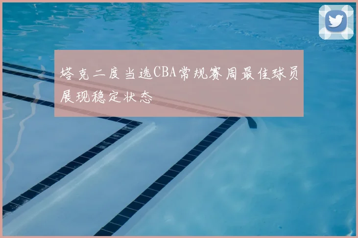 塔克二度当选CBA常规赛周最佳球员展现稳定状态