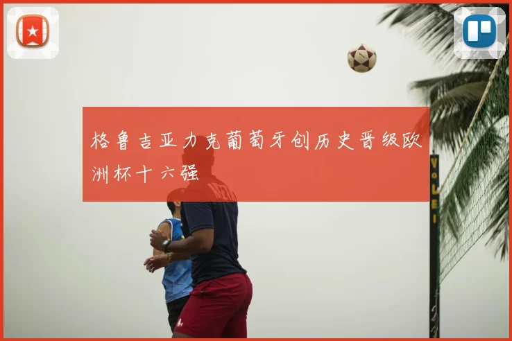 格鲁吉亚力克葡萄牙创历史晋级欧洲杯十六强