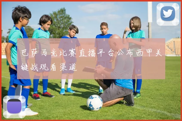 巴萨马竞比赛直播平台公布西甲关键战观看渠道