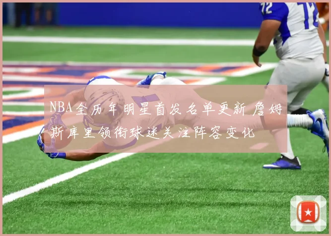 NBA全历年明星首发名单更新 詹姆斯库里领衔球迷关注阵容变化