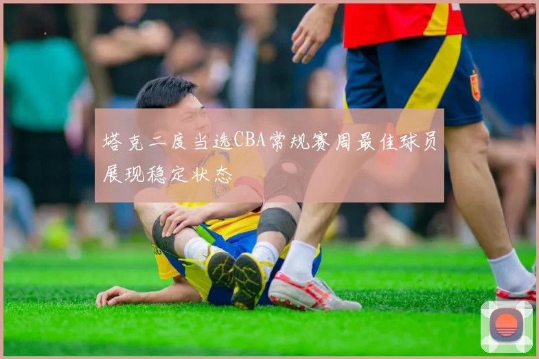 塔克二度当选CBA常规赛周最佳球员展现稳定状态