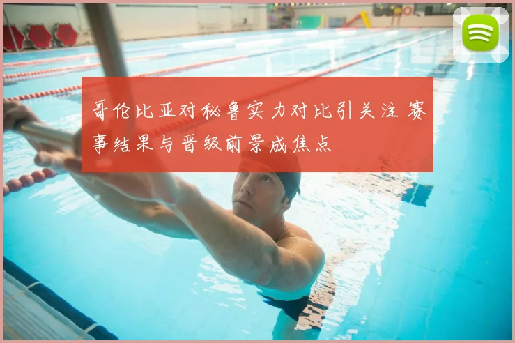 哥伦比亚对秘鲁实力对比引关注 赛事结果与晋级前景成焦点