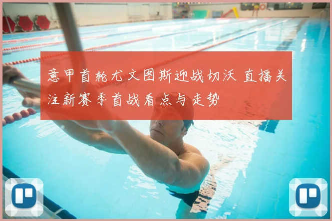 意甲首轮尤文图斯迎战切沃 直播关注新赛季首战看点与走势