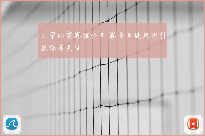 火箭比赛赛程公布 赛季关键场次引发球迷关注
