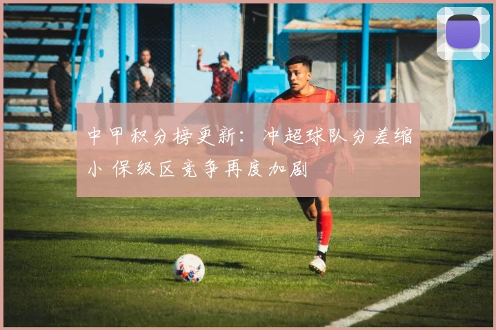 中甲积分榜更新:冲超球队分差缩小 保级区竞争再度加剧
