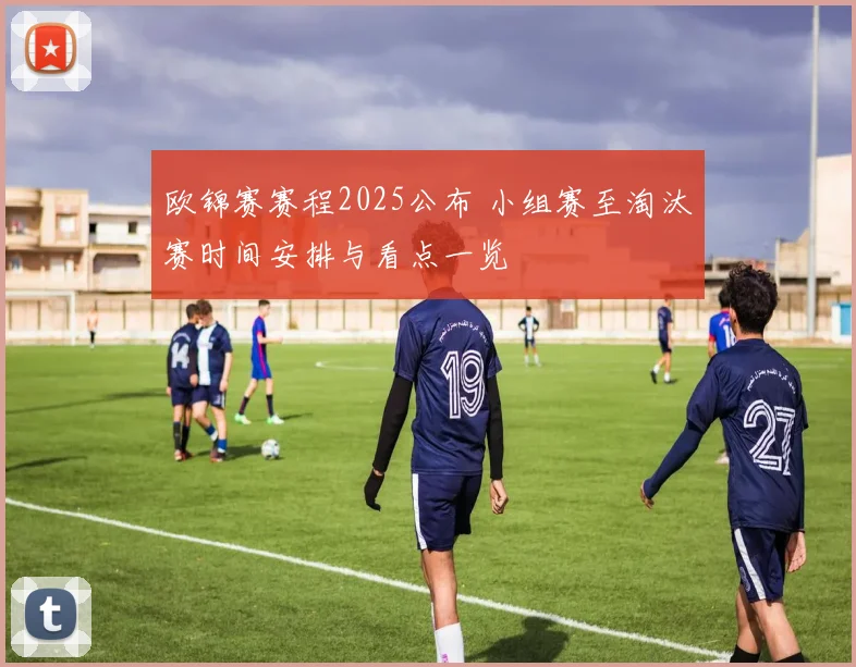 欧锦赛赛程2025公布 小组赛至淘汰赛时间安排与看点一览