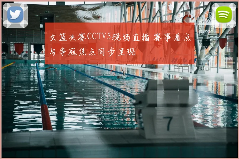 女篮决赛CCTV5现场直播 赛事看点与争冠焦点同步呈现