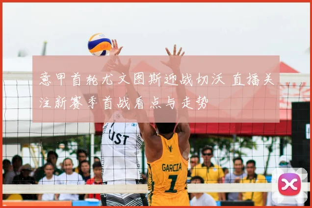 意甲首轮尤文图斯迎战切沃 直播关注新赛季首战看点与走势