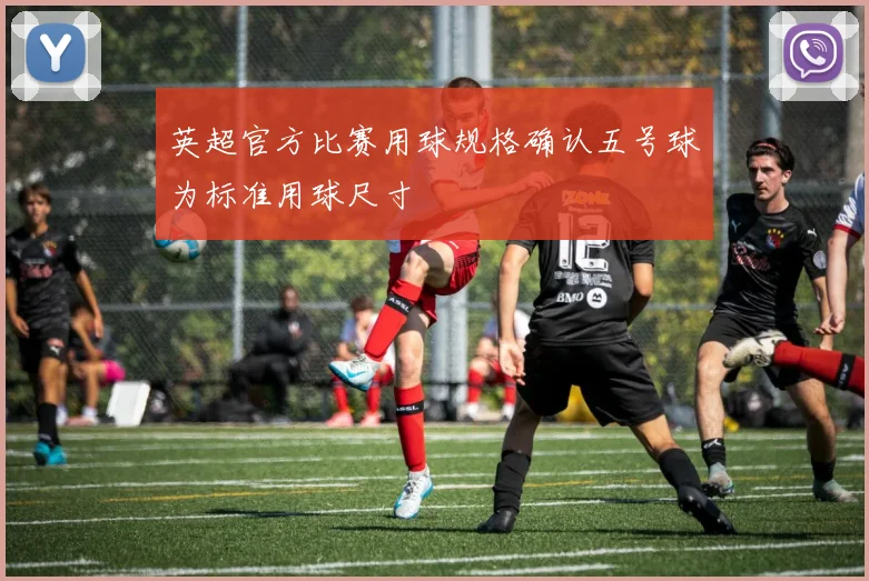 英超官方比赛用球规格确认五号球为标准用球尺寸