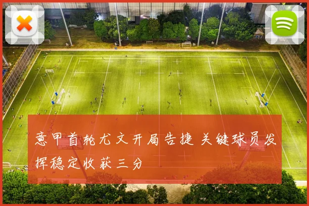 意甲首轮尤文开局告捷 关键球员发挥稳定收获三分