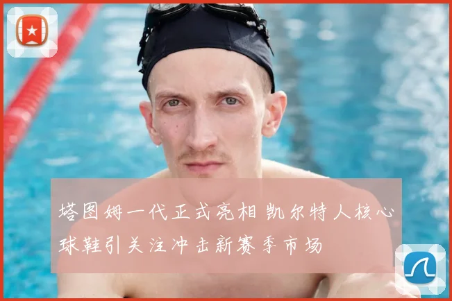 塔图姆一代正式亮相 凯尔特人核心球鞋引关注冲击新赛季市场