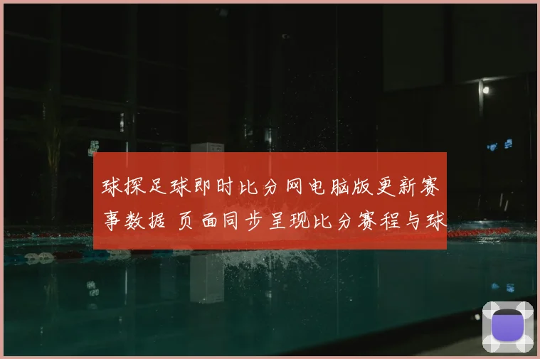球探足球即时比分网电脑版更新赛事数据 页面同步呈现比分赛程与球队动态